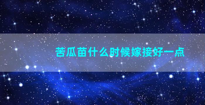 苦瓜苗什么时候嫁接好一点