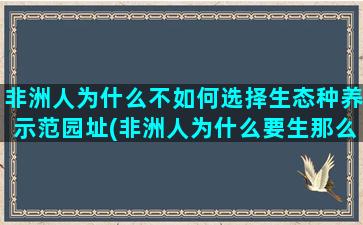 非洲人为什么不如何选择生态种养示范园址(非洲人为什么要生那么多孩子)